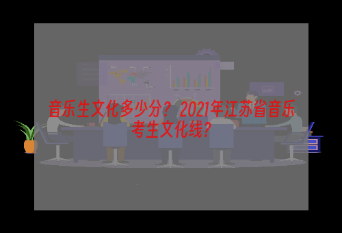 音乐生文化多少分？ 2021年江苏省音乐考生文化线？
